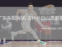 广东东阳光VS吉林长白山恩都里