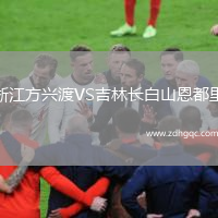 浙江方兴渡VS吉林长白山恩都里